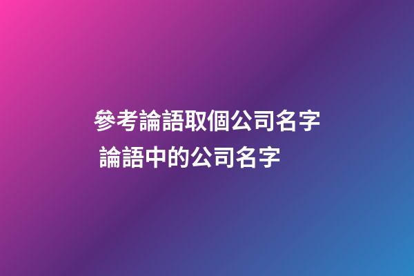 參考論語取個公司名字 論語中的公司名字-第1張-公司起名-玄機派